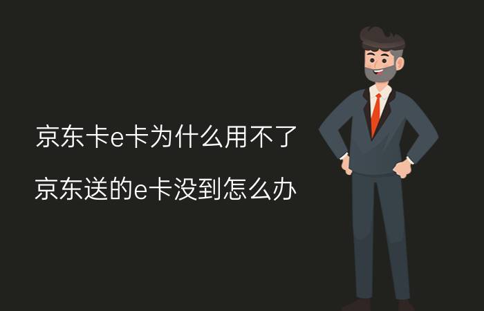 京东卡e卡为什么用不了 京东送的e卡没到怎么办？